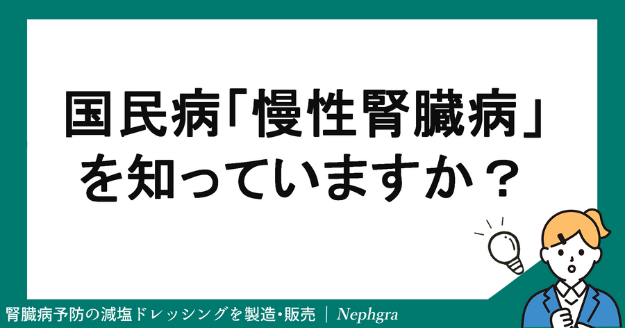 国民病「慢性腎臓病（CKD）」を知っていますか？